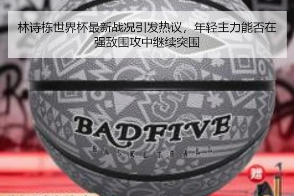 林诗栋世界杯最新战况引发热议，年轻主力能否在强敌围攻中继续突围